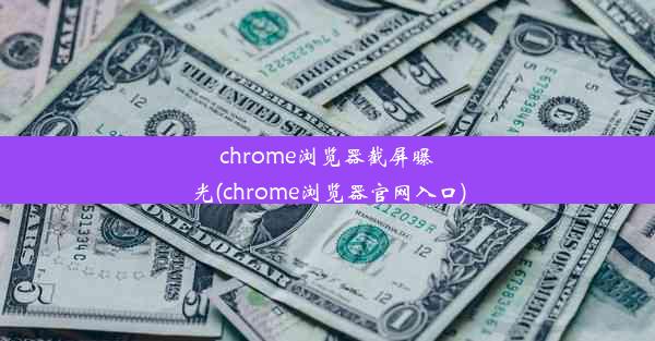 chrome浏览器截屏曝光(chrome浏览器官网入口)