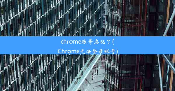 chrome账号忘记了(Chrome无法登录账号)