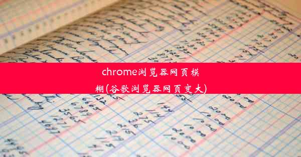 chrome浏览器网页模糊(谷歌浏览器网页变大)