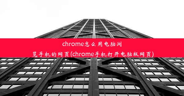 chrome怎么用电脑浏览手机的网页(chrome手机打开电脑版网页)