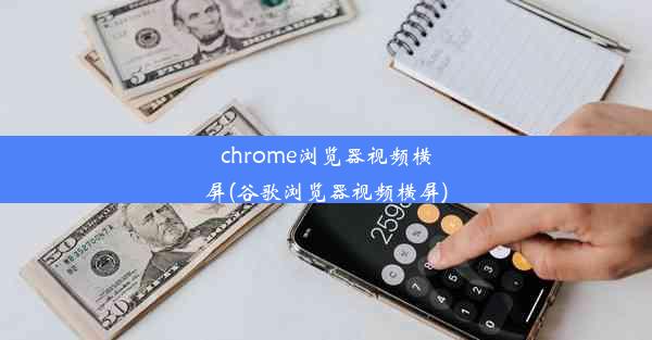 chrome浏览器视频横屏(谷歌浏览器视频横屏)