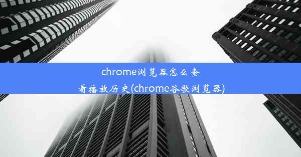 chrome浏览器怎么查看播放历史(chrome谷歌浏览器)