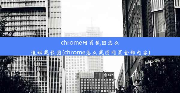 chrome网页截图怎么滚动截长图(chrome怎么截图网页全部内容)