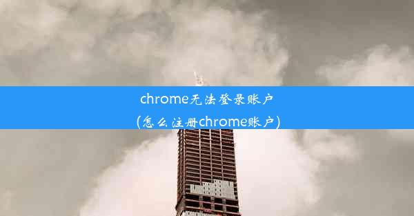 chrome无法登录账户(怎么注册chrome账户)