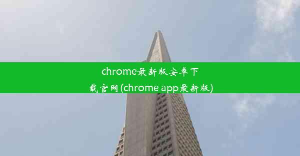 chrome最新版安卓下载官网(chrome app最新版)