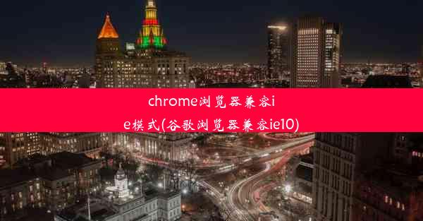 chrome浏览器兼容ie模式(谷歌浏览器兼容ie10)