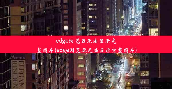 edge浏览器无法显示完整图片(edge浏览器无法显示完整图片)