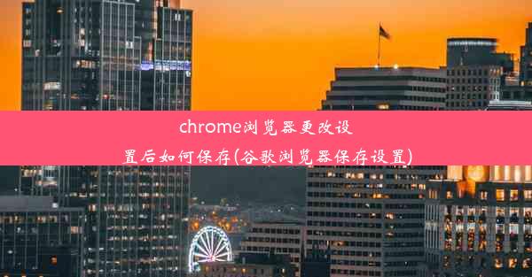 chrome浏览器更改设置后如何保存(谷歌浏览器保存设置)