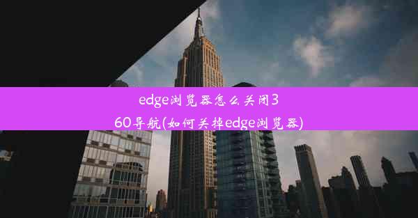 edge浏览器怎么关闭360导航(如何关掉edge浏览器)