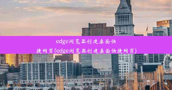 edge浏览器创建桌面快捷网页(edge浏览器创建桌面快捷网页)