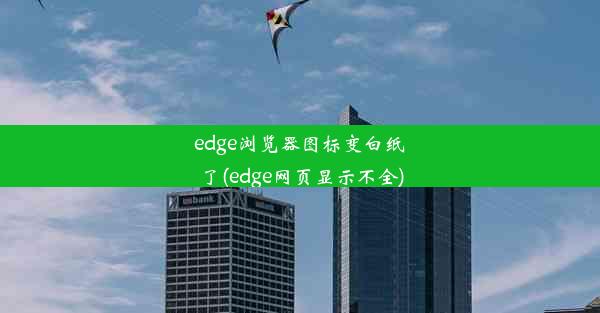 edge浏览器图标变白纸了(edge网页显示不全)