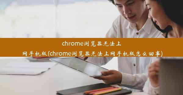 chrome浏览器无法上网手机版(chrome浏览器无法上网手机版怎么回事)