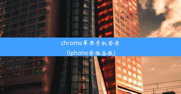 chrome苹果手机登录(iphone登陆谷歌)