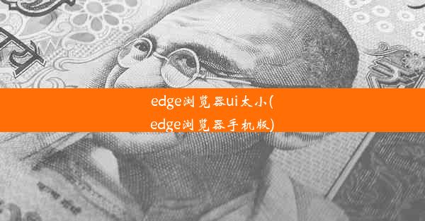 edge浏览器ui太小(edge浏览器手机版)