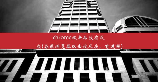 chrome双击后没有反应(谷歌浏览器双击没反应，有进程)