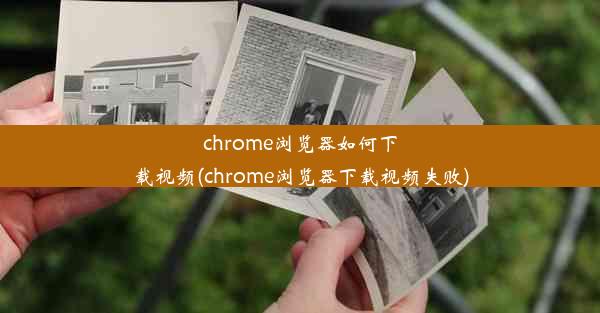 chrome浏览器如何下载视频(chrome浏览器下载视频失败)