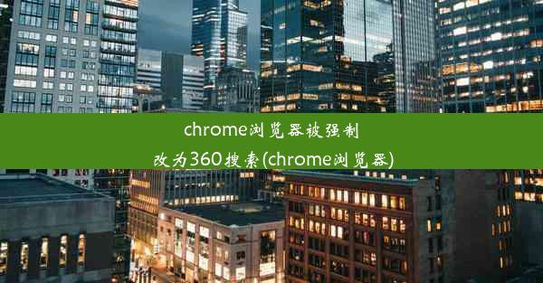 chrome浏览器被强制改为360搜索(chrome浏览器)