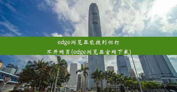 edge浏览器能搜到但打不开网页(edge浏览器官网下载)