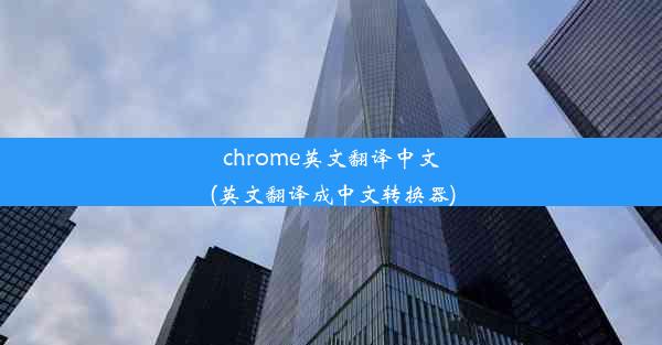 chrome英文翻译中文(英文翻译成中文转换器)