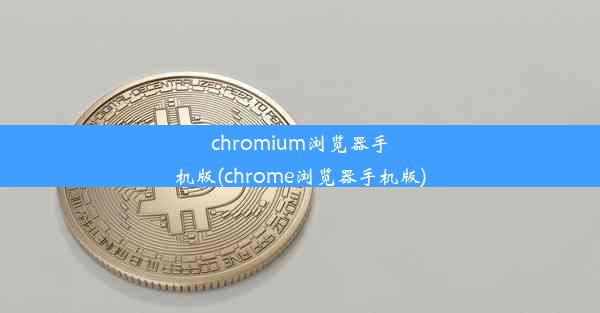 chromium浏览器手机版(chrome浏览器手机版)