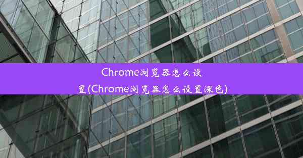 Chrome浏览器怎么设置(Chrome浏览器怎么设置深色)