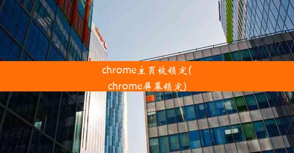 chrome主页被锁定(chrome屏幕锁定)