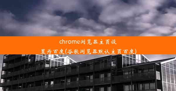 chrome浏览器主页设置为百度(谷歌浏览器默认主页百度)