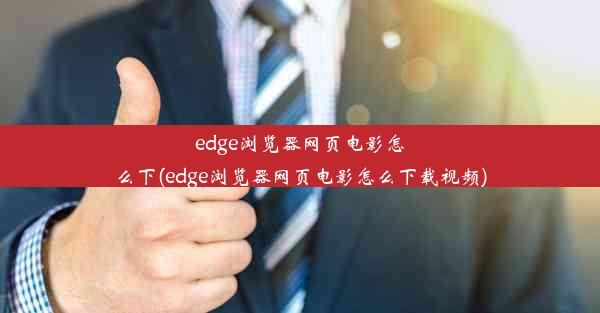 edge浏览器网页电影怎么下(edge浏览器网页电影怎么下载视频)