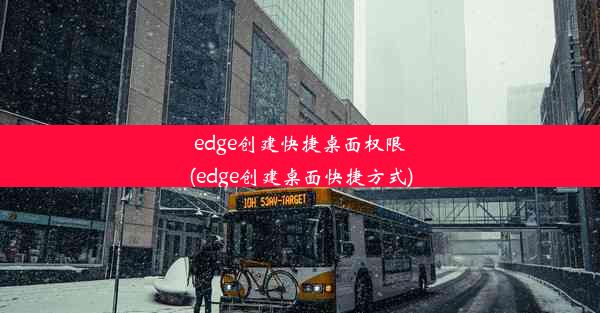 edge创建快捷桌面权限(edge创建桌面快捷方式)