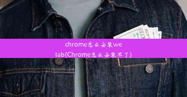 chrome怎么安装wetab(Chrome怎么安装不了)