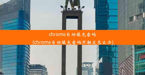 chrome自动填充密码(chrome自动填充密码不触发怎么办)