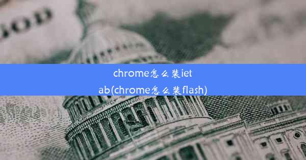 chrome怎么装ietab(chrome怎么装flash)