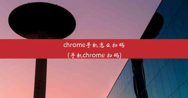 chrome手机怎么扫码(手机chrome 扫码)