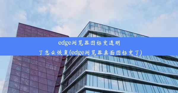 edge浏览器图标变透明了怎么恢复(edge浏览器桌面图标变了)