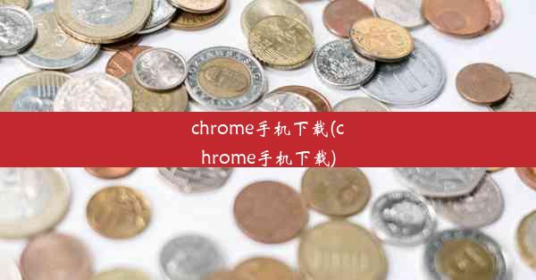 chrome手机下载(chrome手机下载)