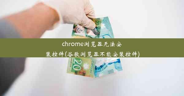 chrome浏览器无法安装控件(谷歌浏览器不能安装控件)