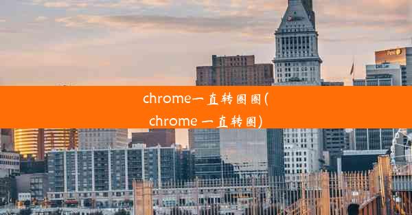 chrome一直转圈圈(chrome 一直转圈)