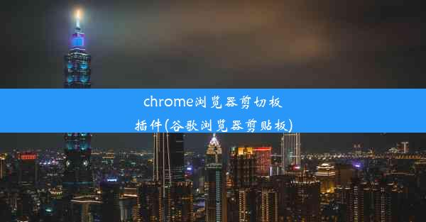 chrome浏览器剪切板插件(谷歌浏览器剪贴板)