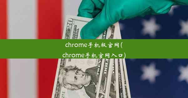 chrome手机版官网(chrome手机官网入口)