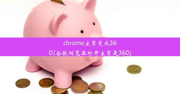 chrome主页变成360(谷歌浏览器打开主页是360)