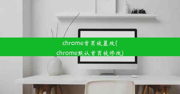 chrome首页被篡改(chrome默认首页被修改)