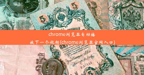 chrome浏览器自动播放下一个视频(chrome浏览器官网入口)