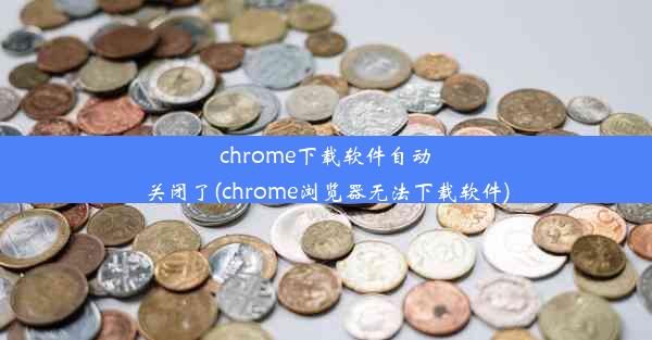 chrome下载软件自动关闭了(chrome浏览器无法下载软件)