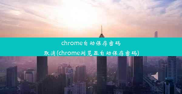 chrome自动保存密码取消(chrome浏览器自动保存密码)