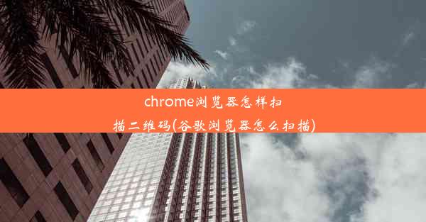 chrome浏览器怎样扫描二维码(谷歌浏览器怎么扫描)