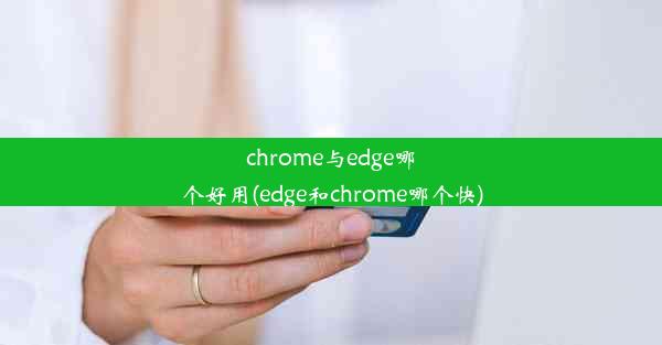 chrome与edge哪个好用(edge和chrome哪个快)