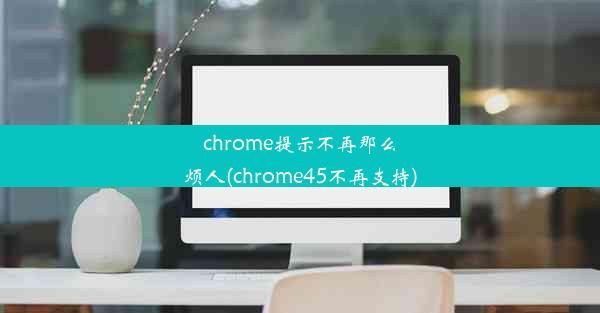 chrome提示不再那么烦人(chrome45不再支持)