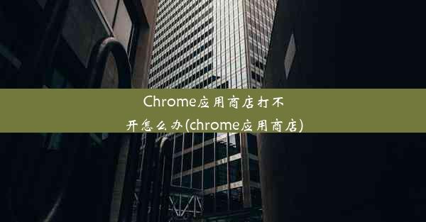 Chrome应用商店打不开怎么办(chrome应用商店)