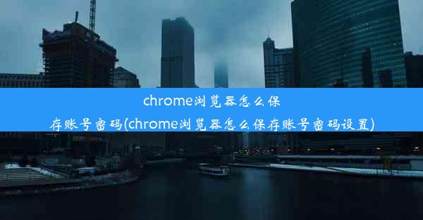 chrome浏览器怎么保存账号密码(chrome浏览器怎么保存账号密码设置)