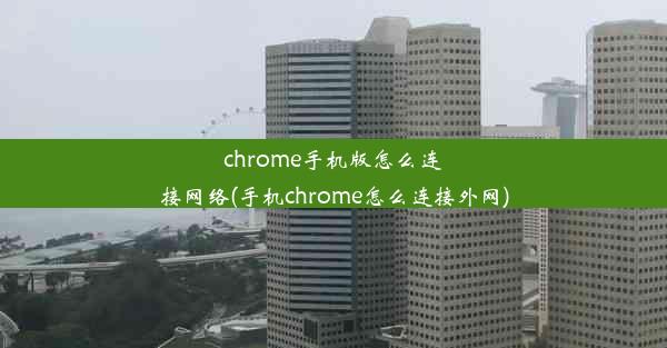 chrome手机版怎么连接网络(手机chrome怎么连接外网)